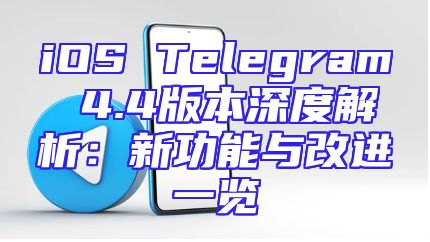 iOS Telegram 4.4版本深度解析：新功能与改进一览