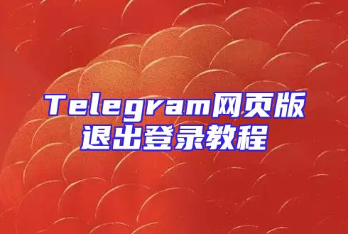 Telegram网页版退出登录教程