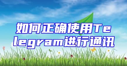 如何正确使用Telegram进行通讯