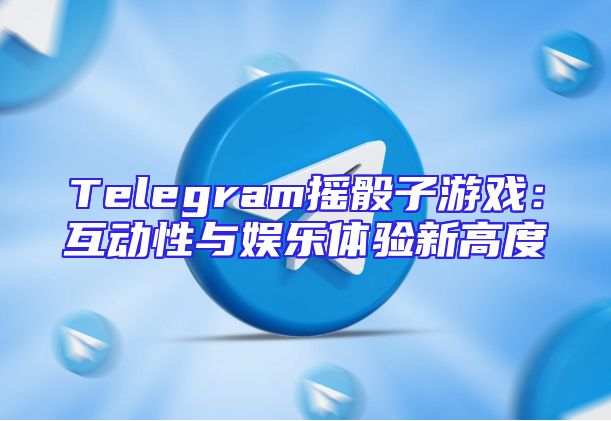 Telegram摇骰子游戏：互动性与娱乐体验新高度