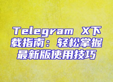 Telegram X下载指南：轻松掌握最新版使用技巧