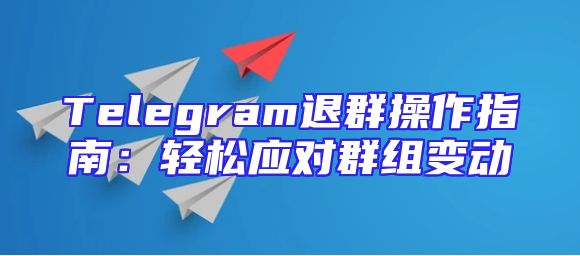 Telegram退群操作指南：轻松应对群组变动