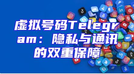 虚拟号码Telegram：隐私与通讯的双重保障
