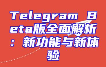 Telegram Beta版全面解析：新功能与新体验