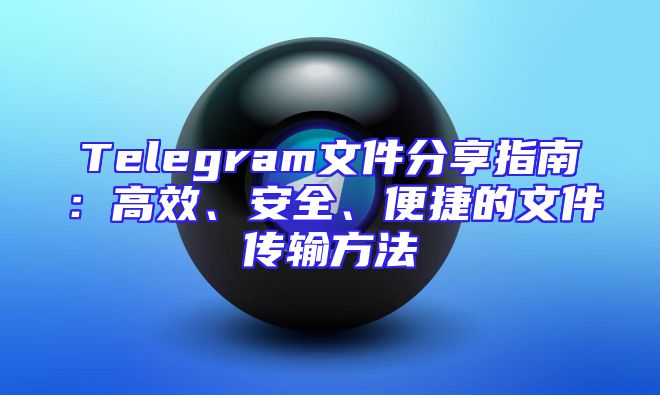 Telegram文件分享指南：高效、安全、便捷的文件传输方法