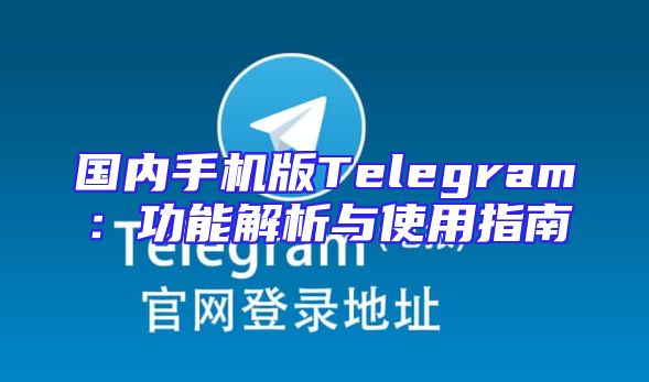 国内手机版Telegram：功能解析与使用指南