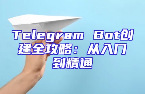 Telegram Bot创建全攻略：从入门到精通