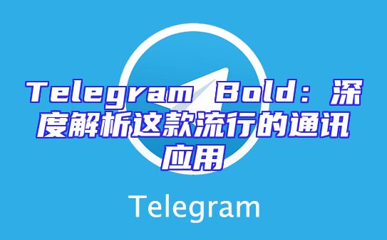 Telegram Bold：深度解析这款流行的通讯应用