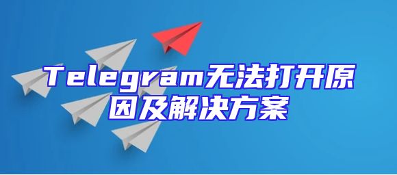 Telegram无法打开原因及解决方案