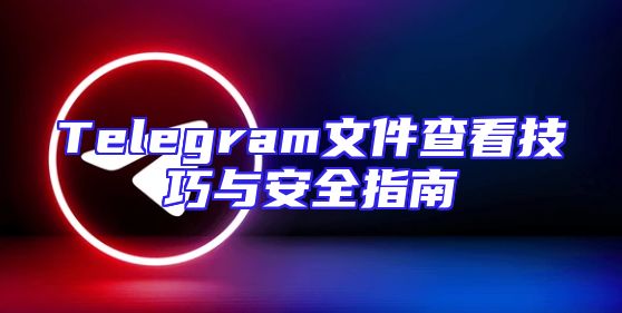 Telegram文件查看技巧与安全指南