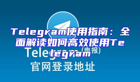 Telegram使用指南：全面解读如何高效使用Telegram