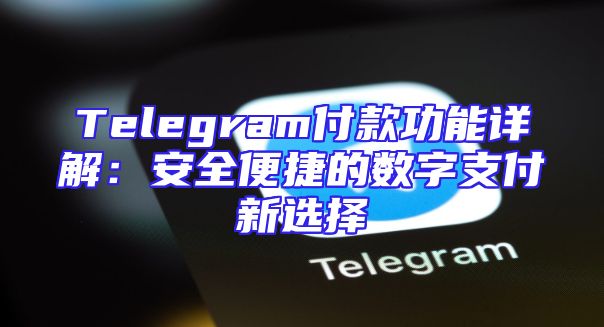 Telegram付款功能详解：安全便捷的数字支付新选择