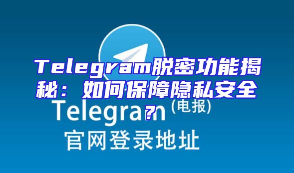 Telegram脱密功能揭秘：如何保障隐私安全？