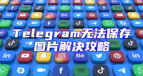 Telegram无法保存图片解决攻略