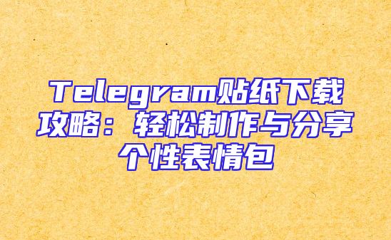 Telegram贴纸下载攻略：轻松制作与分享个性表情包