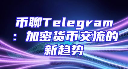 币聊Telegram：加密货币交流的新趋势