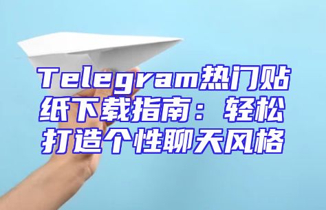 Telegram热门贴纸下载指南：轻松打造个性聊天风格
