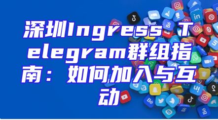 深圳Ingress Telegram群组指南：如何加入与互动