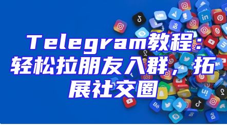Telegram教程：轻松拉朋友入群，拓展社交圈