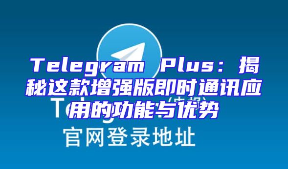 Telegram Plus：揭秘这款增强版即时通讯应用的功能与优势