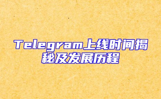 Telegram上线时间揭秘及发展历程