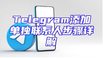 Telegram添加单独联系人步骤详解