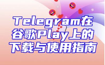 Telegram在谷歌Play上的下载与使用指南