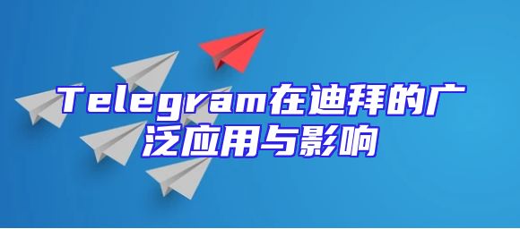 Telegram在迪拜的广泛应用与影响