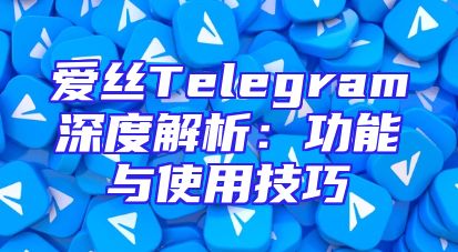爱丝Telegram深度解析：功能与使用技巧