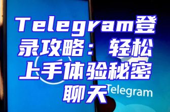 Telegram登录攻略：轻松上手体验秘密聊天