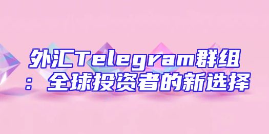 外汇Telegram群组：全球投资者的新选择