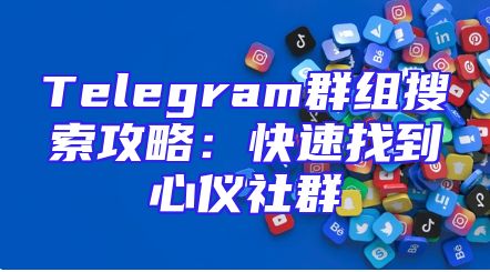 Telegram群组搜索攻略：快速找到心仪社群