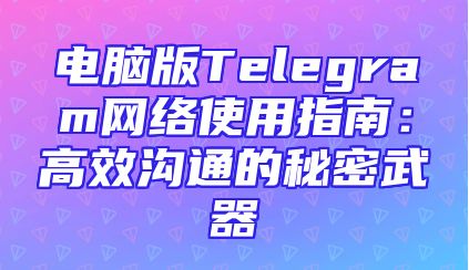 电脑版Telegram网络使用指南：高效沟通的秘密武器