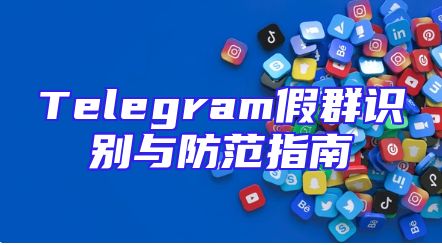 Telegram假群识别与防范指南