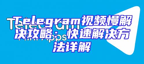 Telegram视频慢解决攻略：快速解决方法详解