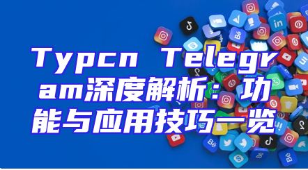 Typcn Telegram深度解析：功能与应用技巧一览