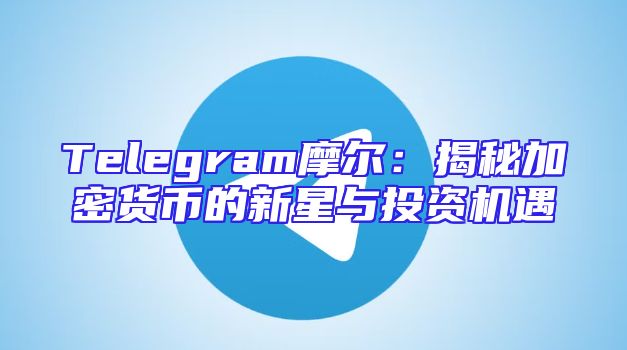 Telegram摩尔：揭秘加密货币的新星与投资机遇