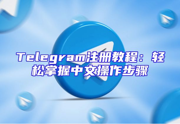 Telegram注册教程：轻松掌握中文操作步骤