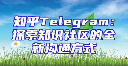 知乎Telegram：探索知识社区的全新沟通方式