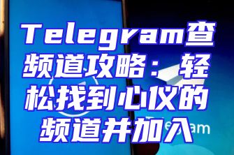 Telegram查频道攻略：轻松找到心仪的频道并加入
