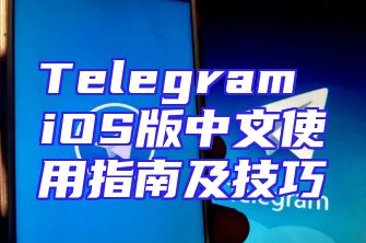 Telegram iOS版中文使用指南及技巧