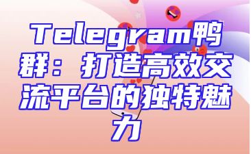 Telegram鸭群：打造高效交流平台的独特魅力