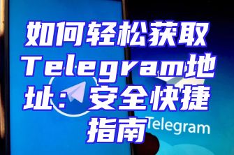 如何轻松获取Telegram地址：安全快捷指南