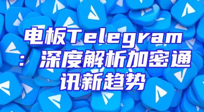 电板Telegram：深度解析加密通讯新趋势