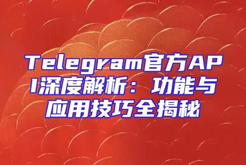 Telegram官方API深度解析：功能与应用技巧全揭秘
