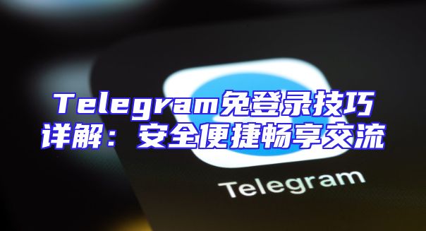 Telegram免登录技巧详解：安全便捷畅享交流