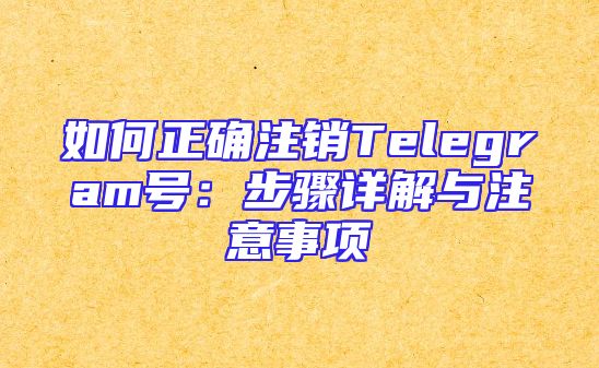 如何正确注销Telegram号：步骤详解与注意事项
