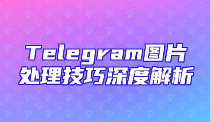 Telegram图片处理技巧深度解析