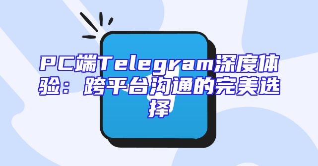 PC端Telegram深度体验：跨平台沟通的完美选择