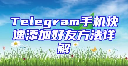 Telegram手机快速添加好友方法详解